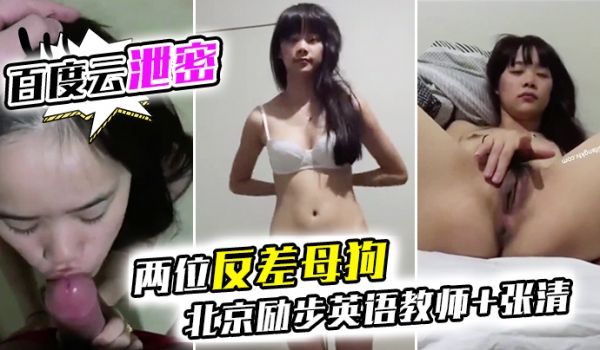 百度云泄密两位反差母狗北京励步英语教师张清
