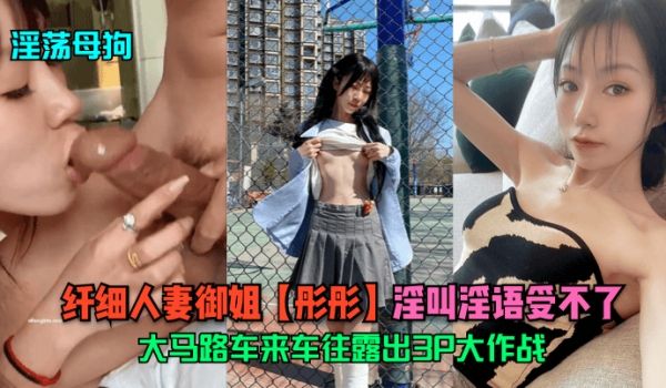 淫荡母狗纤细人妻御姐彤彤大马路车来车往露出3P大
