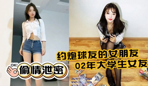 偷情泄密约炮球友的女朋友02年大学生女友活还不错