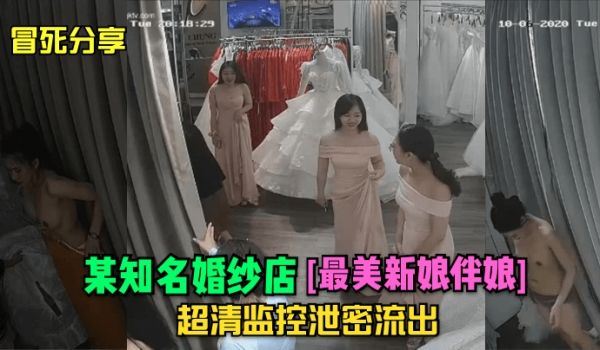 冒死分享某知名婚纱店最美新娘伴娘超清监控泄密流出