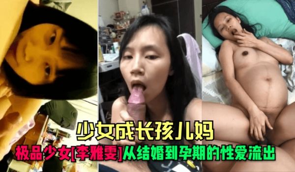 少女成长孩儿妈极品少女李雅雯从结婚到孕期的性爱流
