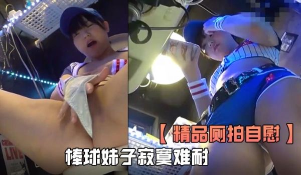 精品厕拍自慰全程高清欣赏棒球妹子寂寞难耐厕所自慰