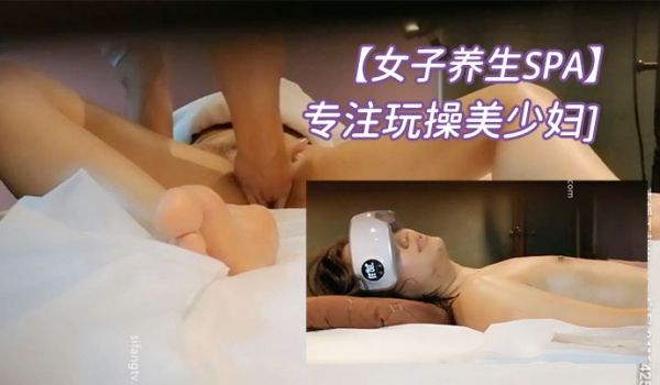女子养生SPA技师超神服务全身推油按摩保健舒爽啪