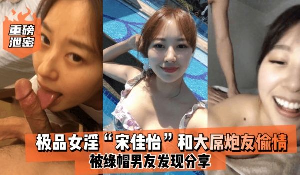 重磅泄密极品女淫宋佳怡和大屌炮友偷情_被绿帽男友