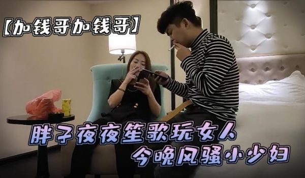 加钱哥加钱哥清晰度吊打全场胖子夜夜笙歌玩女人今晚