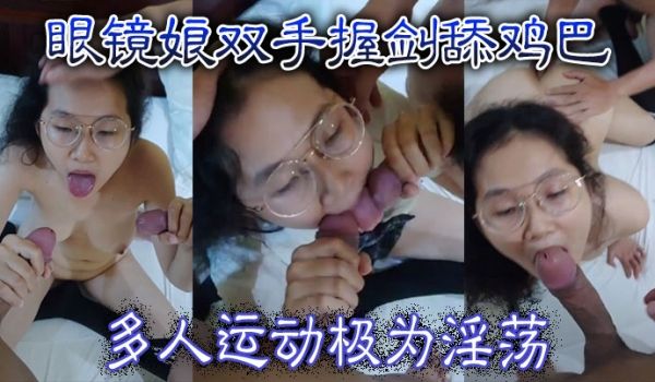 眼镜娘双手握剑舔鸡巴多人运动极为淫荡