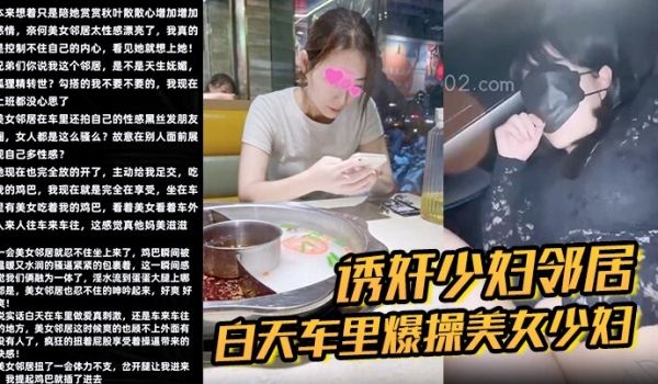 诱奸少妇邻居白天车里爆操美女少妇邻居被人看到了美