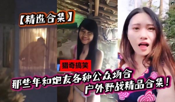 精选合集那些年和炮友各种公众场合户外野战精品合集