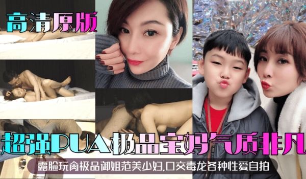 高清原版超强PUA极品宝妈露脸玩肏极品御姐范美少