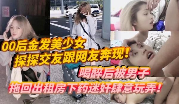00后金发美少女探探交友跟网友奔现喝醉后被男子拖