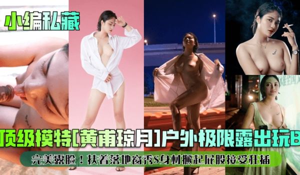 小编私藏顶级模特黄甫琼月户外极限露出玩B完美露脸