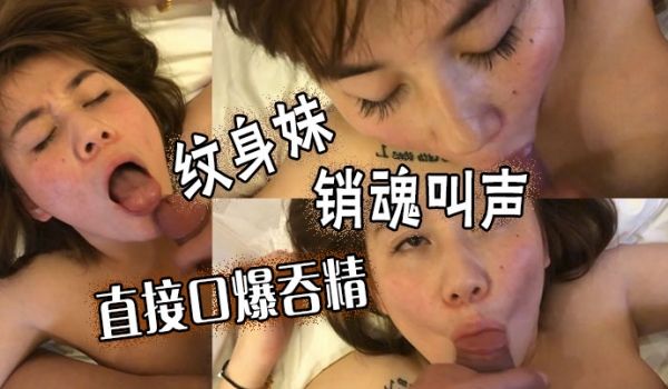 纹身妹销魂叫声直接口爆吞精