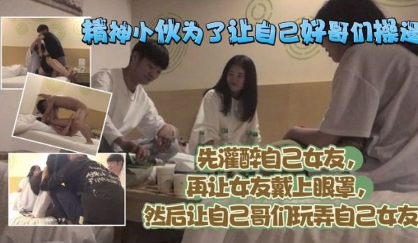 精神小伙为了让自己好哥们艹逼先灌醉自己女友再让女