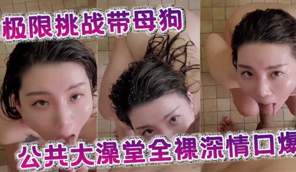 极限挑战带母狗公共大澡堂全裸深情口爆