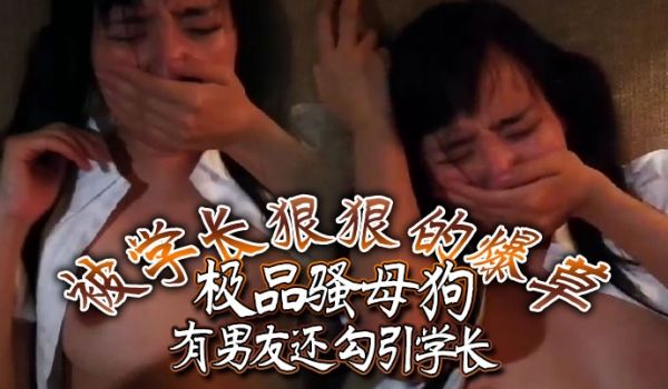 极品骚母狗有男友还勾引学长被学长狠狠的爆草