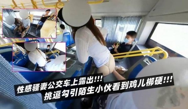 性感骚妻公交车上露出挑逗勾引陌生小伙看到鸡儿梆硬