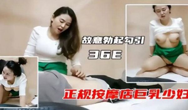 故意勃起勾引36E正规按摩店巨乳少妇