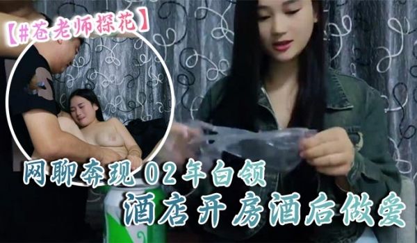 苍老师探花10-06偷拍网聊奔现02年白领酒店开