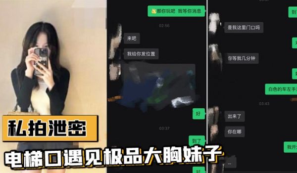 私拍泄密电梯口遇见极品大胸妹子果断加微信居然是邻