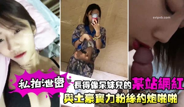 私拍泄密长得像呆妹儿的某站网红与土豪实力粉丝约炮
