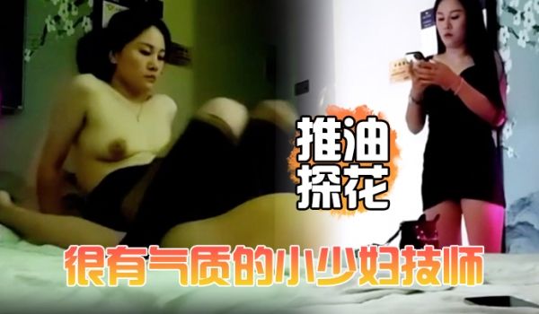 推油探花很有气质的小少妇技师颜值高个子高洗完澡换