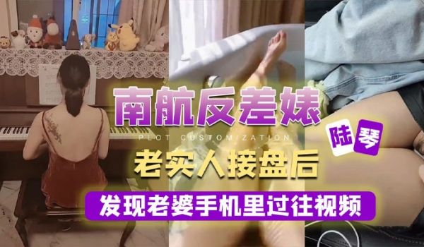 南航反差婊陆琴老实人接盘后发现老婆手机里过往视频