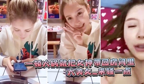 一顿火锅.就把女.神带回房.间里_大.美女_来骚
