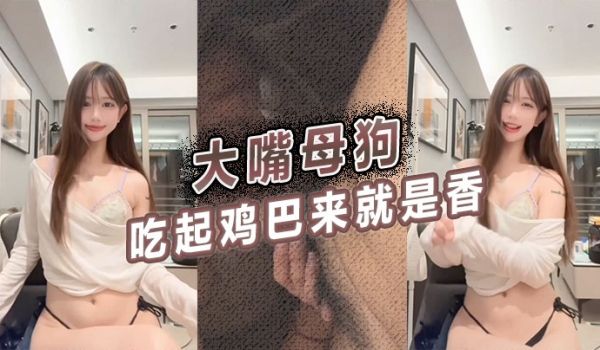 大嘴母狗吃起鸡巴来就是香