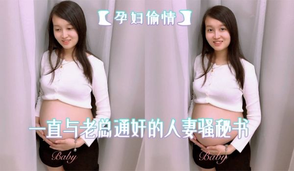 孕妇偷情在公司一直与老总通奸的人妻骚秘书怀孕期间
