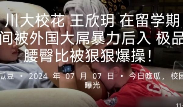 川大校花王欣玥在留学期间被外国大屌暴力后入极品腰