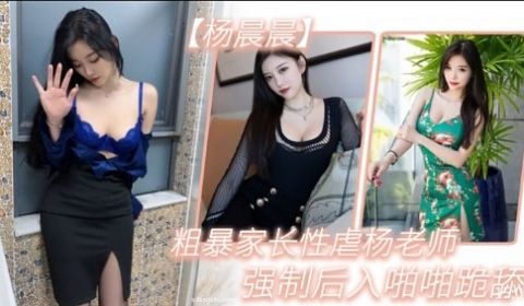 粗暴家长性虐杨老师强制后入啪啪跪舔