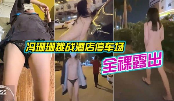 冯珊珊挑战酒店停车场全裸露出_跟踪阿姨差点被发现