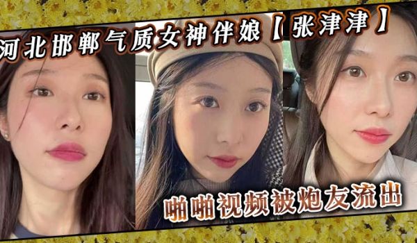 河北邯郸气质女神伴娘张津津啪啪视频被炮友流出自称