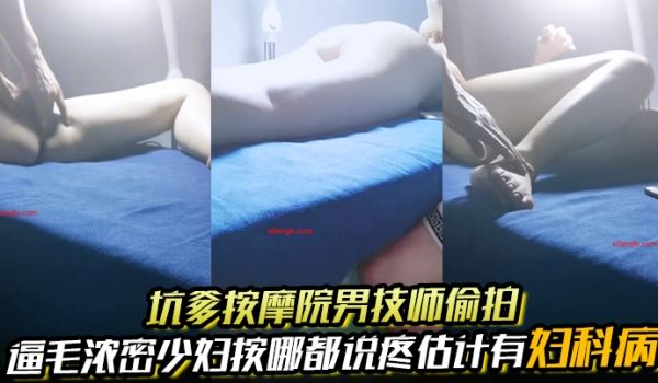 坑爹按摩院男技师偷拍私处保健直播逼毛浓密少妇按哪