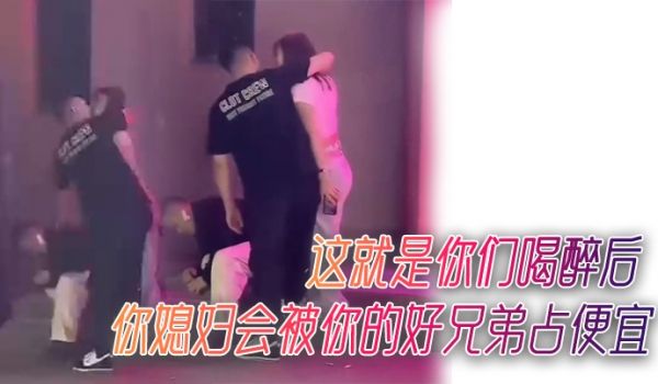 看到没有这就是你们喝醉后你媳妇会被你的好兄弟占便