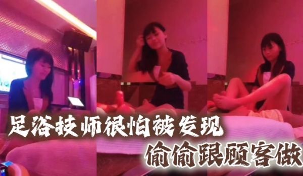 足浴技师很怕被发现偷偷跟顾客做