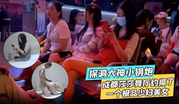 探洞大神小钢炮在成都莎莎舞厅约操了一个极品少妇美