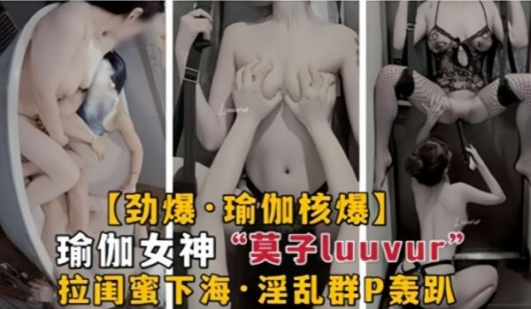 劲爆瑜伽核弹极品瑜伽女神莫子Luuvur拉闺蜜淫