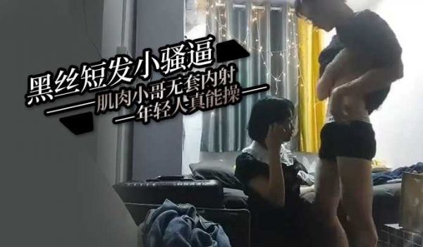 黑丝短发小骚逼好被肌肉小哥无套内射年轻人真能操