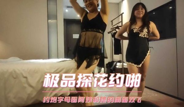 极品探花约啪约炮字母圈阿姨和她的闺蜜双飞