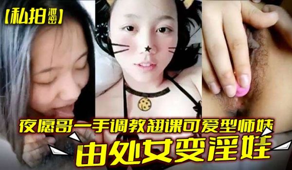 私拍泄密夜愿哥一手调教翘课可爱型师妹由处女变淫娃