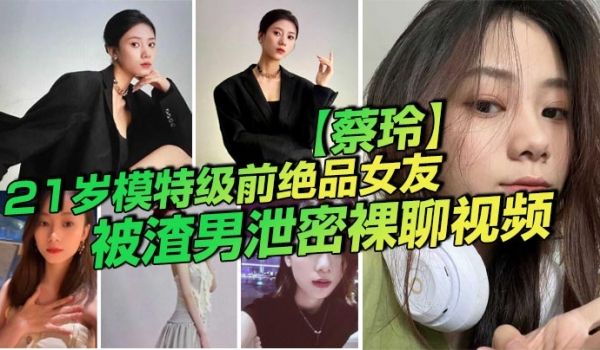 21岁模特级前绝品女友蔡玲被渣男泄密裸聊视频还是