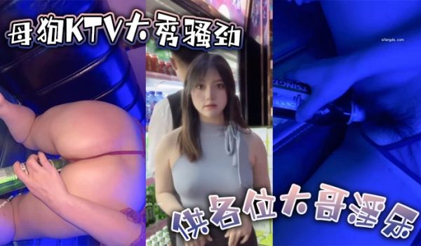 母狗KTV大秀骚劲供各位大哥淫乐用到啤酒瓶的那一