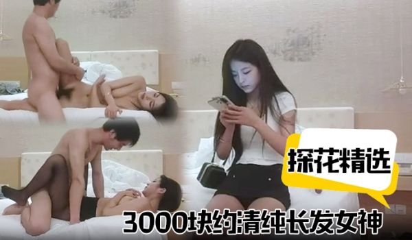 探花精选3000块约清纯长发女神脱光穿黑丝尽情操