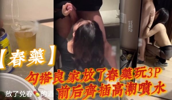 春药勾搭良家放了春药玩3P前后齐插高潮喷水药劲上