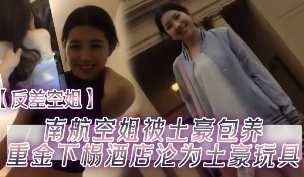 反差空姐南航空姐被土豪包养重金下榻酒店沦为土豪玩