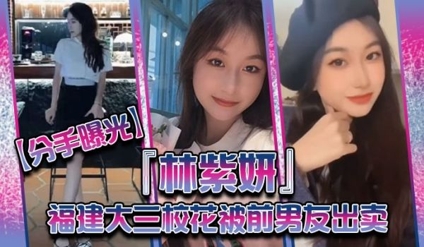 分手曝光福建大三校花林紫妍被前男友出卖疑渣男被甩