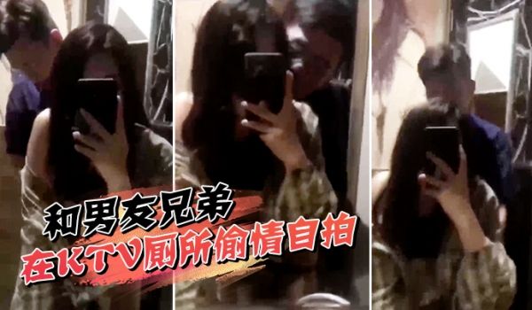 和男友兄弟在KTV厕所偷情自拍