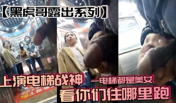 黑虎哥露出系列上演电梯战神一电梯都是美女看你们往