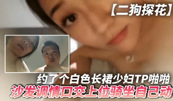 二狗探花约了个白色长裙少妇TP啪啪沙发调情口交上